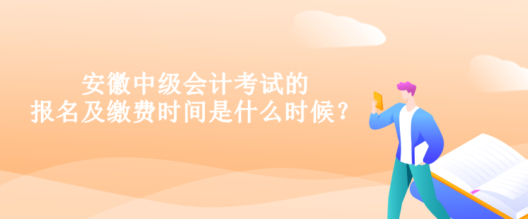 安徽中級會計考試的報名及繳費(fèi)時間是什么時候？