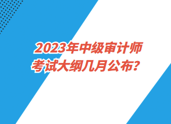 2023年中級審計師考試大綱幾月公布？