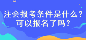 注會考試報名條件是什么？現(xiàn)在可以報名嗎？