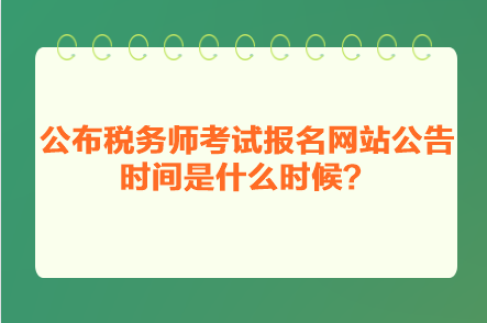 公布稅務(wù)師考試報(bào)名網(wǎng)站公告時(shí)間是什么時(shí)候？