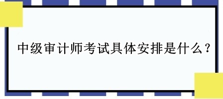 中級審計師考試具體安排是什么？