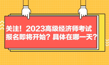 關(guān)注！2023高級(jí)經(jīng)濟(jì)師考試報(bào)名即將開始？具體在哪一天？