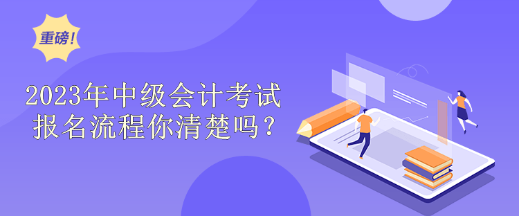 2023年中級(jí)會(huì)計(jì)考試報(bào)名流程你清楚嗎？