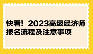 快看！2023高級經(jīng)濟(jì)師報(bào)名流程及注意事項(xiàng)