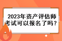 2023年資產(chǎn)評(píng)估師考試可以報(bào)名了嗎？