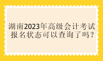 湖南2023年高會(huì)報(bào)名狀態(tài)可以查詢了嗎？