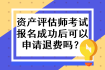 資產(chǎn)評估師考試報名成功后可以申請退費嗎？