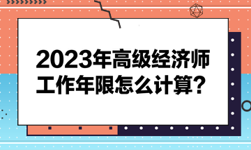 2023年高級經濟師工作年限怎么計算？