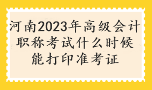 河南2023年高級會計職稱考試什么時候能打印準考證