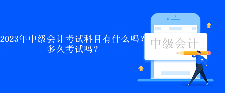 2023年中級會計考試科目有什么嗎？多久考試嗎？