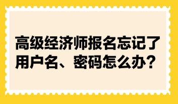 高級(jí)經(jīng)濟(jì)師報(bào)名忘記了用戶名、密碼怎么辦？