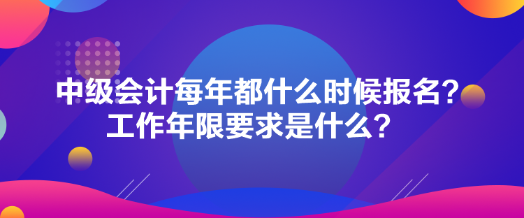 中級(jí)會(huì)計(jì)每年都什么時(shí)候報(bào)名？工作年限要求是什么？