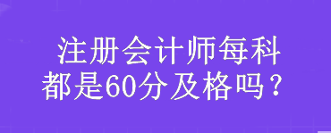 注冊會計(jì)師每科都是60分及格嗎？