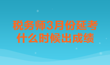 稅務(wù)師3月份延考什么時(shí)候出成績(jī)？