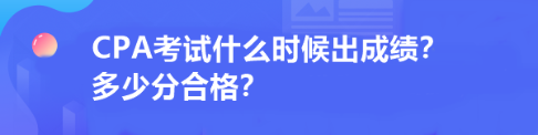 CPA考試什么時候出成績？多少分合格？