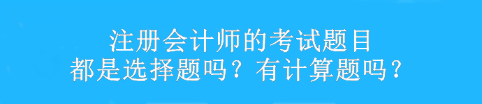 注冊會計師的考試題目都是選擇題嗎？有計算題嗎？