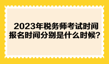 2023年稅務(wù)師考試時(shí)間報(bào)名時(shí)間分別是什么時(shí)候？