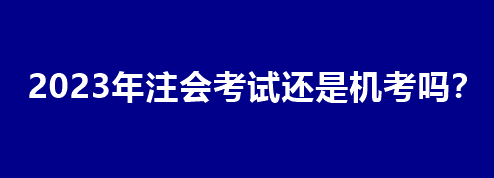 2023年注會考試還是機考嗎？