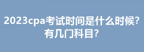 2023cpa考試時(shí)間是什么時(shí)候？有幾門(mén)科目？