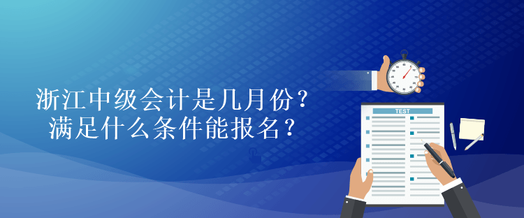 浙江中級(jí)會(huì)計(jì)是幾月份？滿足什么條件能報(bào)名？