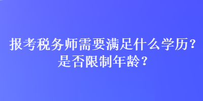 報考稅務(wù)師需要滿足什么學(xué)歷？是否限制年齡？