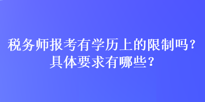 稅務(wù)師報(bào)考有學(xué)歷上的限制嗎？具體要求有哪些？