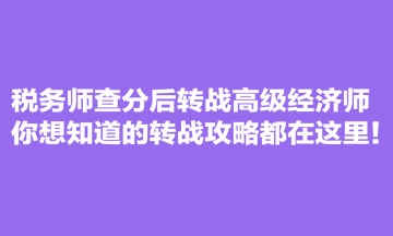 稅務(wù)師查分后轉(zhuǎn)戰(zhàn)高級經(jīng)濟(jì)師 你想知道的轉(zhuǎn)戰(zhàn)攻略都在這里！