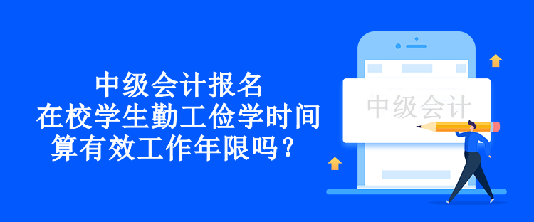 中級會計報名在校學(xué)生勤工儉學(xué)時間算有效工作年限嗎？