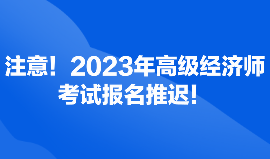 注意！2023年高級(jí)經(jīng)濟(jì)師考試報(bào)名推遲！