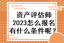 資產(chǎn)評估師2023怎么報名有什么條件呢？