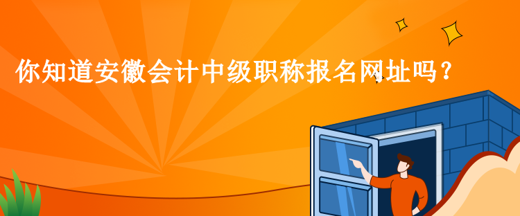 你知道安徽會計中級職稱報名網(wǎng)址嗎？