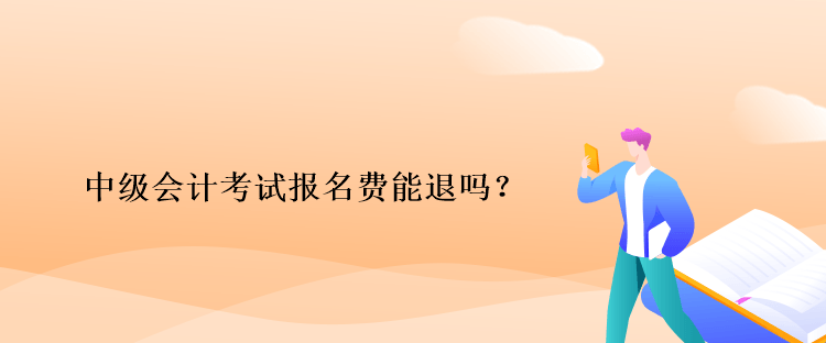 中級會計考試報名費能退嗎？