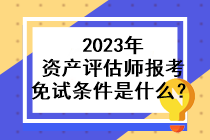 2023年資產(chǎn)評估師報考免試條件是什么？