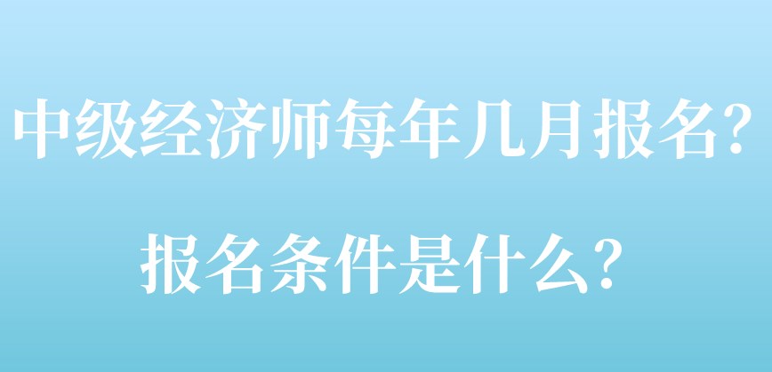 中級(jí)經(jīng)濟(jì)師每年幾月報(bào)名？報(bào)名條件是什么？