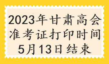 2023年甘肅高會準考證打印時間5月13日結(jié)束