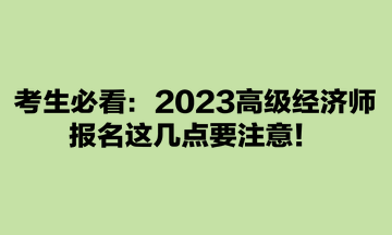 考生必看：2023高級經(jīng)濟(jì)師報名這幾點要注意！