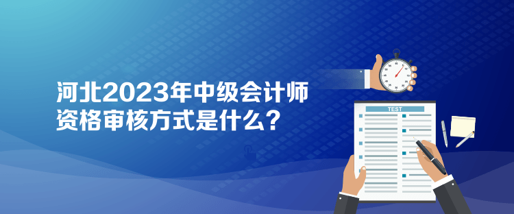 河北2023年中級會計(jì)師資格審核方式是什么？