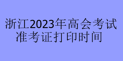 浙江2023年高會考試準(zhǔn)考證打印時間