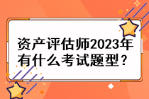 資產(chǎn)評估師2023年有什么考試題型？