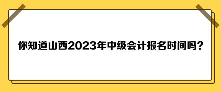 你知道山西2023年中級(jí)會(huì)計(jì)報(bào)名時(shí)間嗎？