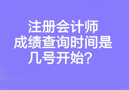 注冊會計師成績查詢時間是幾號開始？