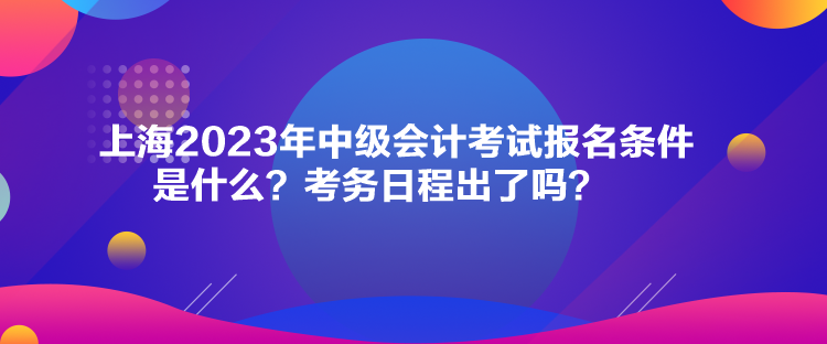 上海2023年中級會計考試報名條件是什么？考務日程出了嗎？