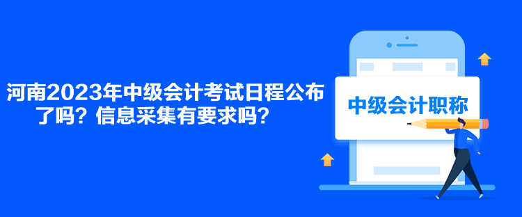 河南2023年中級會計考試日程公布了嗎？信息采集有要求嗎？