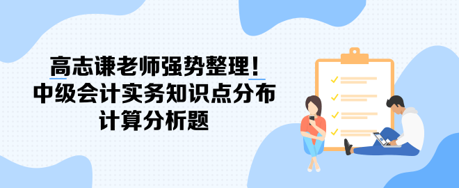 高志謙老師強(qiáng)勢整理！中級(jí)會(huì)計(jì)實(shí)務(wù)知識(shí)點(diǎn)分布-計(jì)算分析題