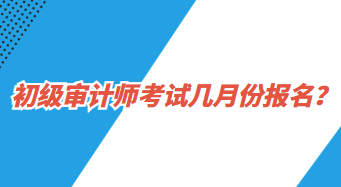 初級審計師考試幾月份報名？