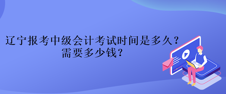 遼寧報(bào)考中級(jí)會(huì)計(jì)考試時(shí)間是多久？需要多少錢？