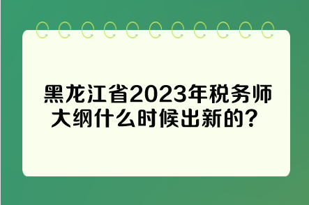 黑龍江省2023年稅務師大綱什么時候出新的？