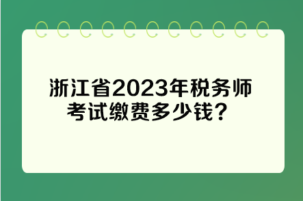 浙江省2023年稅務(wù)師考試繳費多少錢？