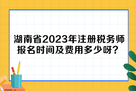 湖南省2023年注冊稅務(wù)師報(bào)名時(shí)間及費(fèi)用多少呀？