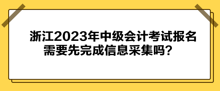 浙江2023年中級會計考試報名需要先完成信息采集嗎？